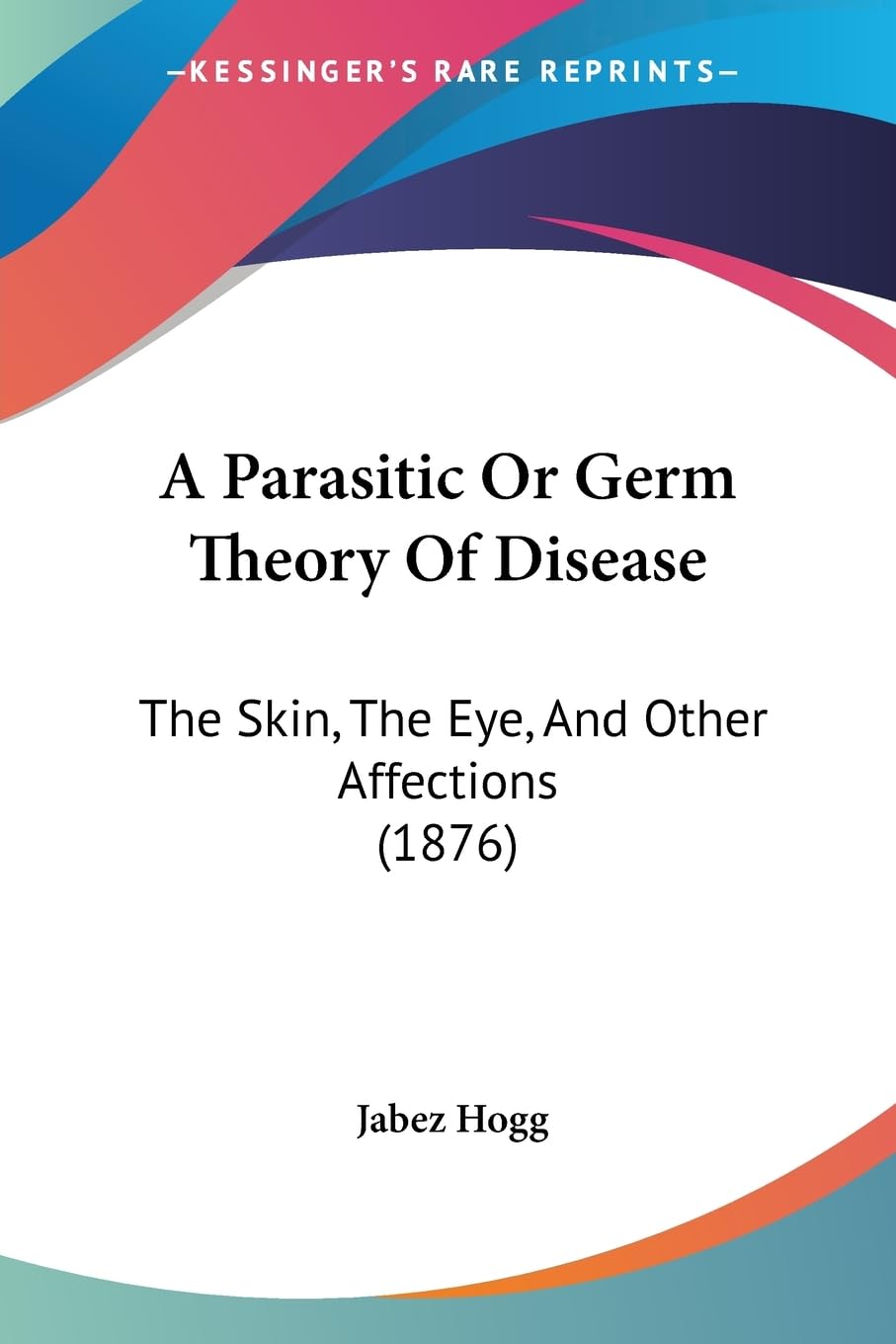 A Parasitic Or Germ Theory Of Disease: The Skin, The Eye, And Other Affections (1876) Medicine
