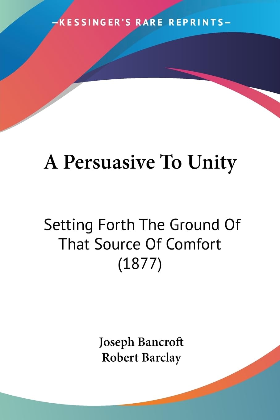 A Persuasive To Unity: Setting Forth The Ground Of That Source Of Comfort (1877) Philosophy