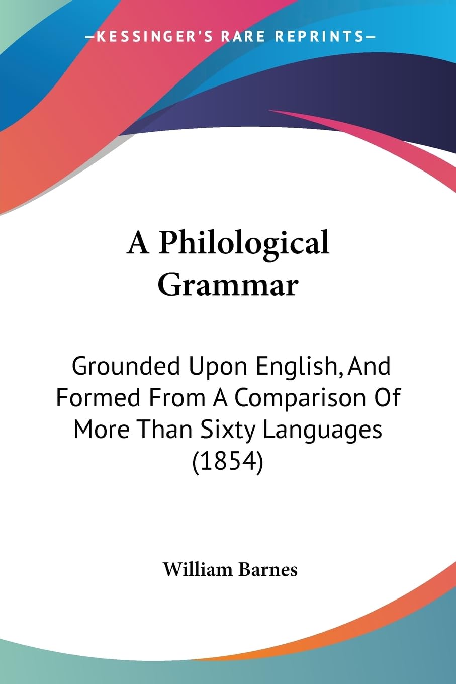 A Philological Grammar: Grounded Upon English, And Formed From A Comparison Of More Than Sixty Languages (1854) Social Sciences