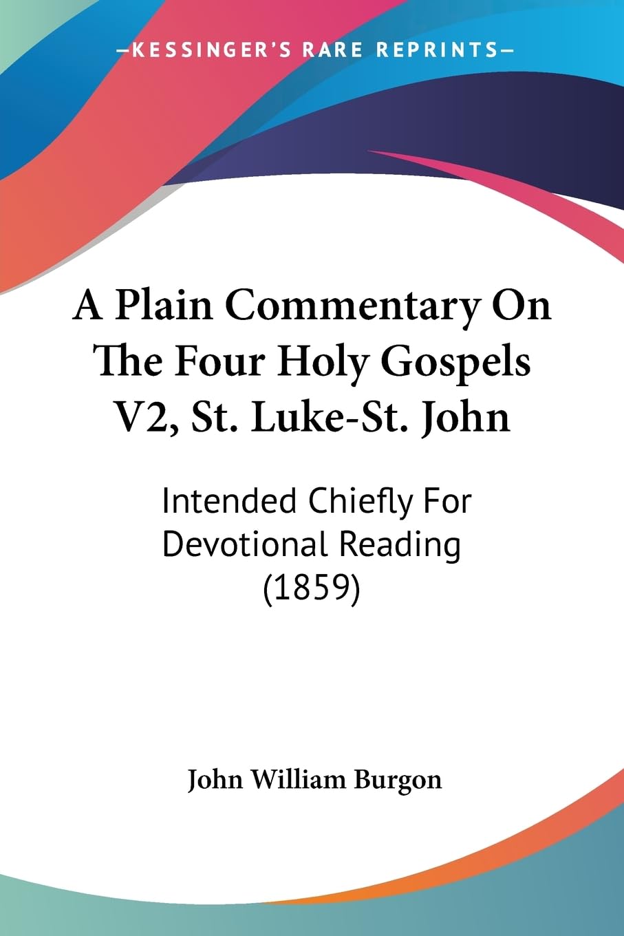 A Plain Commentary On The Four Holy Gospels V2, St. Luke-St. John: Intended Chiefly For Devotional Reading (1859) Contemporary literature