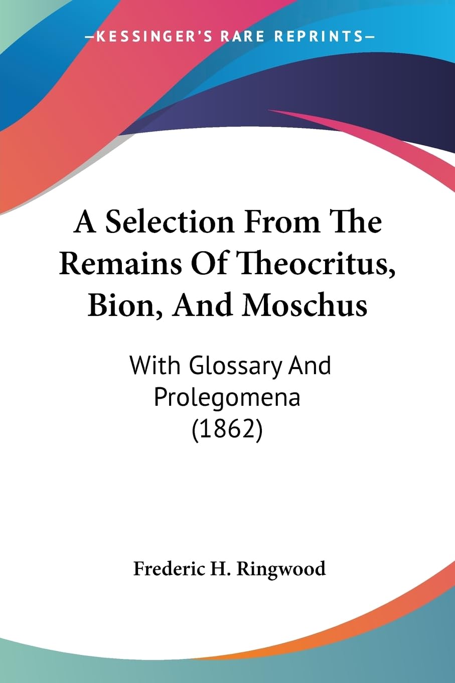A Selection From The Remains Of Theocritus, Bion, And Moschus: With Glossary And Prolegomena (1862) Social Sciences