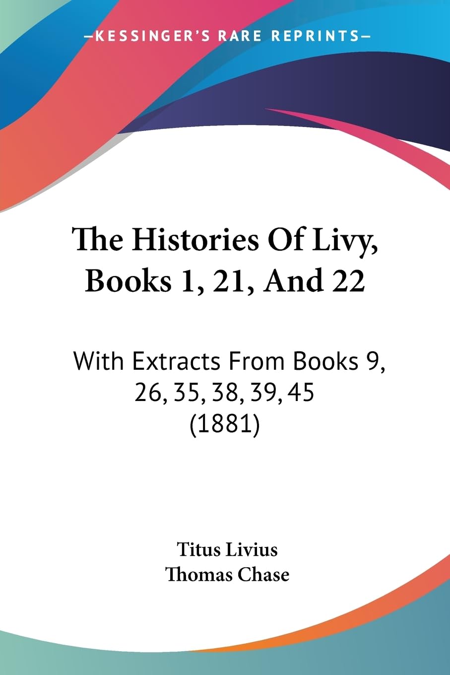 The Histories Of Livy, Books 1, 21, And 22: With Extracts From Books 9, 26, 35, 38, 39, 45 (1881) Books