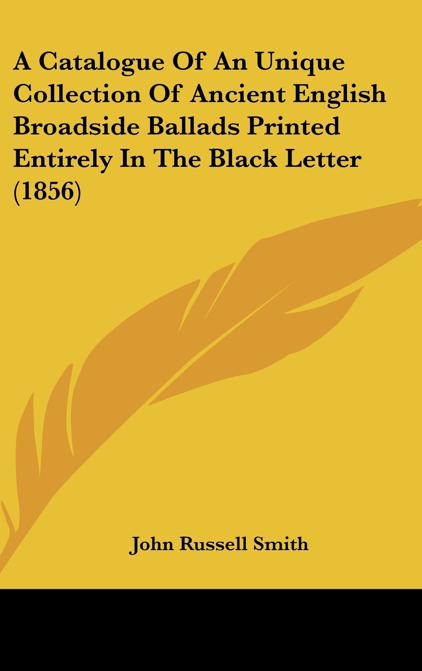 A Catalogue Of An Unique Collection Of Ancient English Broadside Ballads Printed Entirely In The Black Letter (1856) Books