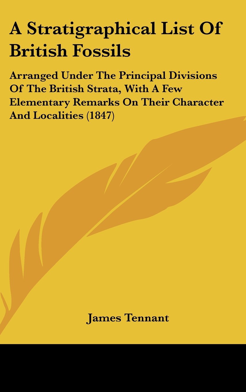 A Stratigraphical List of British Fossils: Arranged Under the Principal Divisions of the British Strata, With a Few Elementary Remarks on Their ... On Their Character And Localities (1847) Contemporary literature