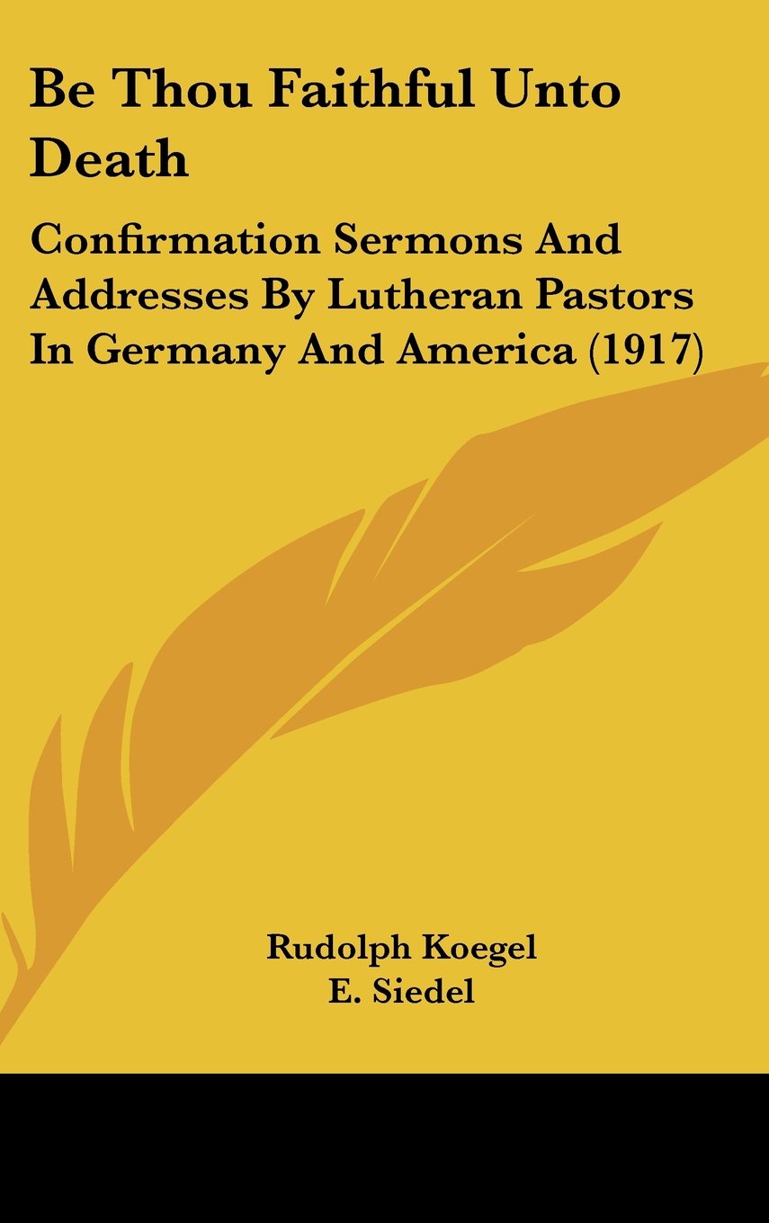 Be Thou Faithful Unto Death: Confirmation Sermons And Addresses By Lutheran Pastors In Germany And America (1917) Books