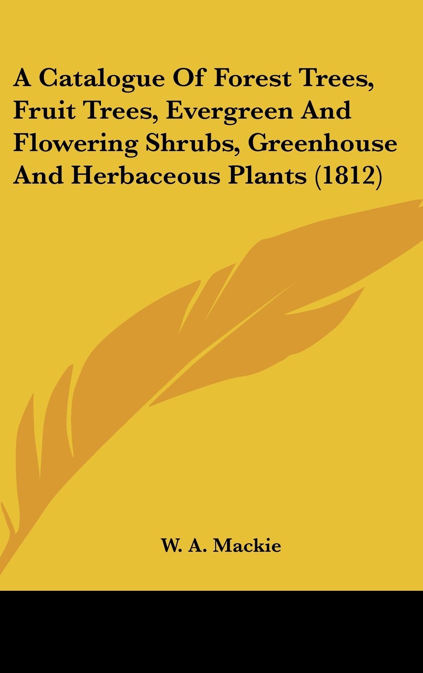A Catalogue Of Forest Trees, Fruit Trees, Evergreen And Flowering Shrubs, Greenhouse And Herbaceous Plants (1812) Books