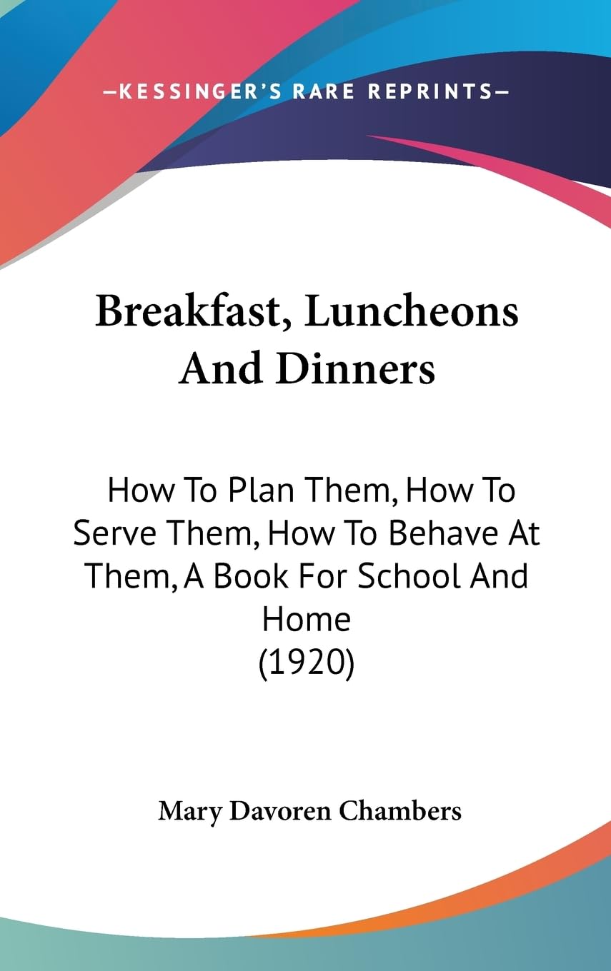Breakfast, Luncheons And Dinners: How To Plan Them, How To Serve Them, How To Behave At Them, A Book For School And Home (1920) Contemporary literature