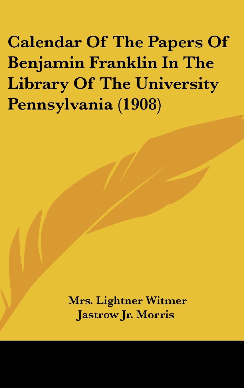 Calendar Of The Papers Of Benjamin Franklin In The Library Of The University Pennsylvania (1908) Books