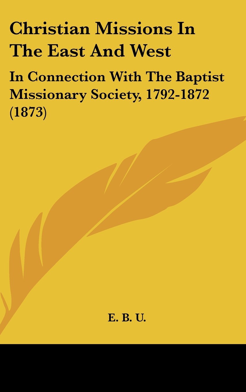 Christian Missions In The East And West: In Connection With The Baptist Missionary Society, 1792-1872 (1873) Books