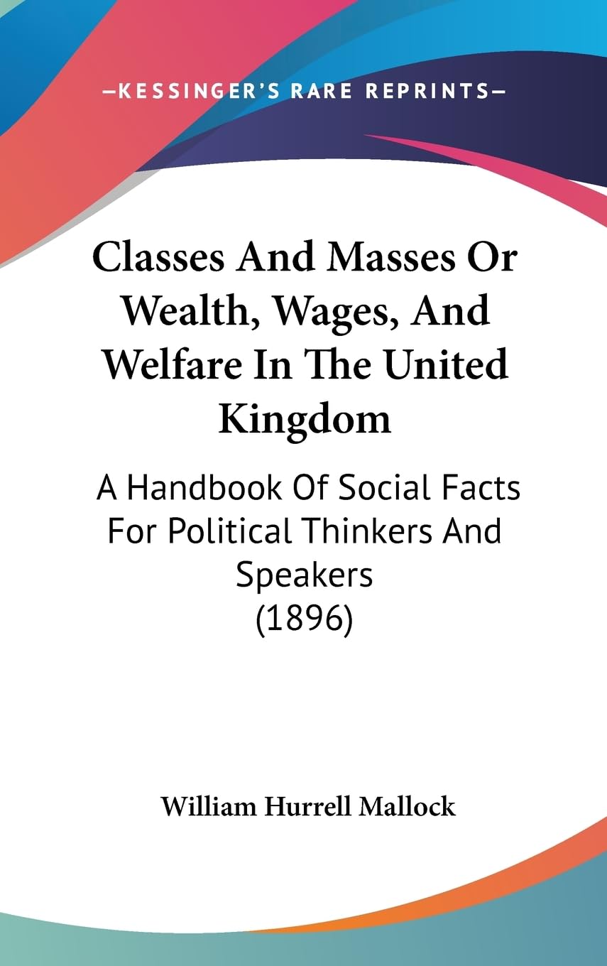 Classes And Masses Or Wealth, Wages, And Welfare In The United Kingdom: A Handbook Of Social Facts For Political Thinkers And Speakers (1896) Business, Finance & Career