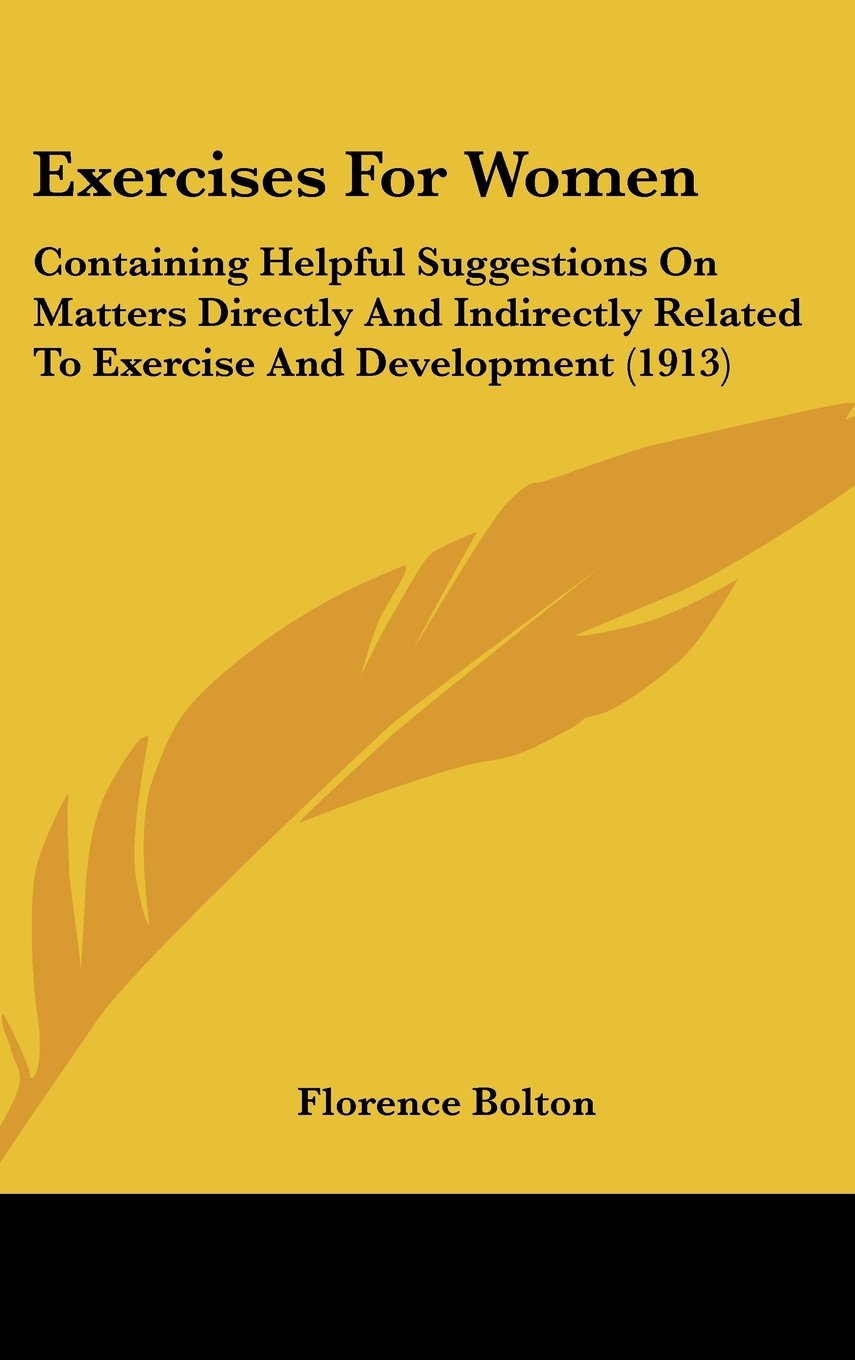 Exercises For Women: Containing Helpful Suggestions On Matters Directly And Indirectly Related To Exercise And Development (1913) Books