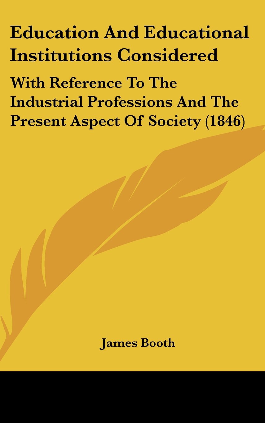 Education And Educational Institutions Considered: With Reference To The Industrial Professions And The Present Aspect Of Society (1846) Books