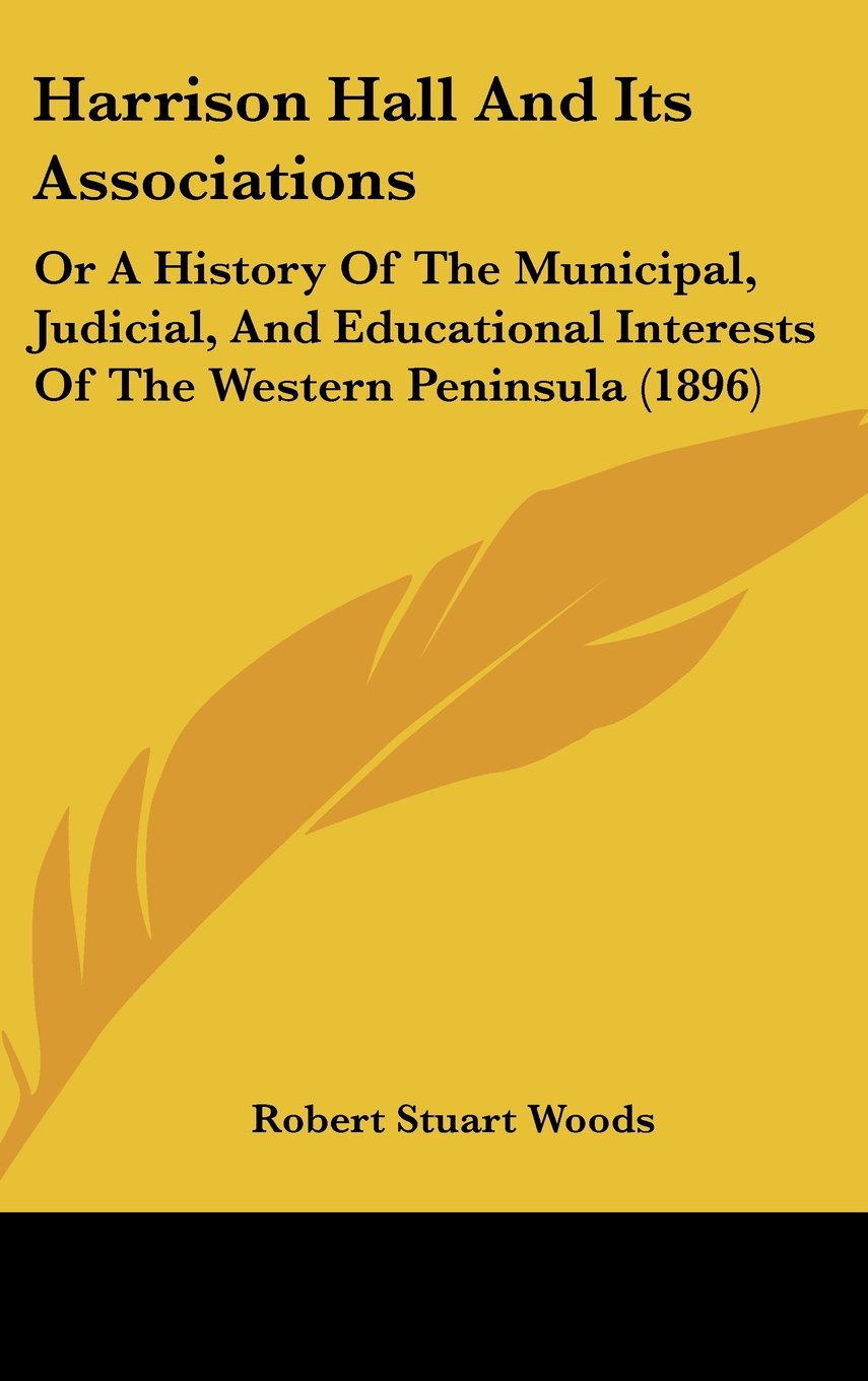 Harrison Hall And Its Associations: Or A History Of The Municipal, Judicial, And Educational Interests Of The Western Peninsula (1896) Books