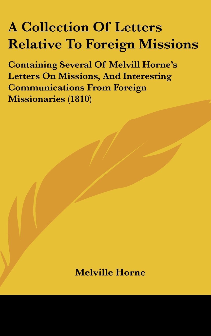 A Collection Of Letters Relative To Foreign Missions: Containing Several Of Melvill Horne's Letters On Missions, And Interesting Communications From Foreign Missionaries (1810) Books