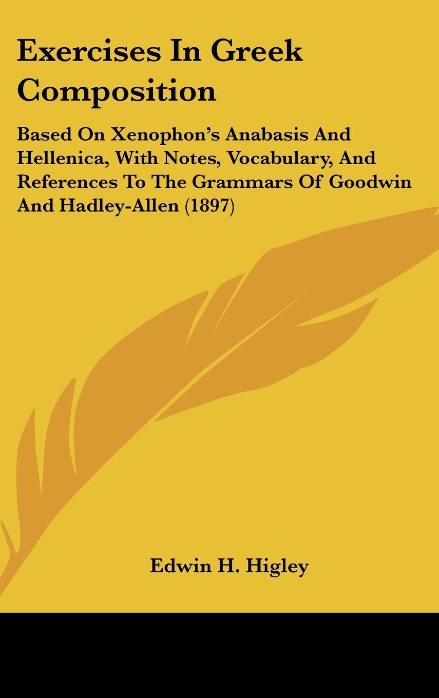 Exercises In Greek Composition: Based On Xenophon's Anabasis And Hellenica, With Notes, Vocabulary, And References To The Grammars Of Goodwin And Hadley-Allen (1897) Books