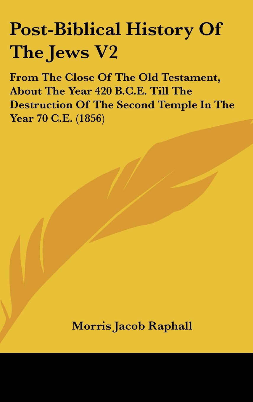 Post-Biblical History Of The Jews V2: From The Close Of The Old Testament, About The Year 420 B.C.E. Till The Destruction Of The Second Temple In The Year 70 C.E. (1856) Politics & History