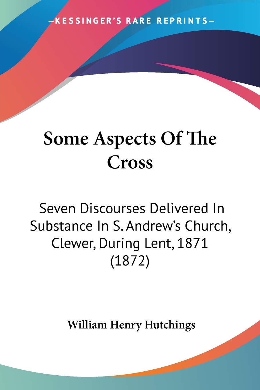Some Aspects Of The Cross: Seven Discourses Delivered In Substance In S. Andrew's Church, Clewer, During Lent, 1871 (1872) Law