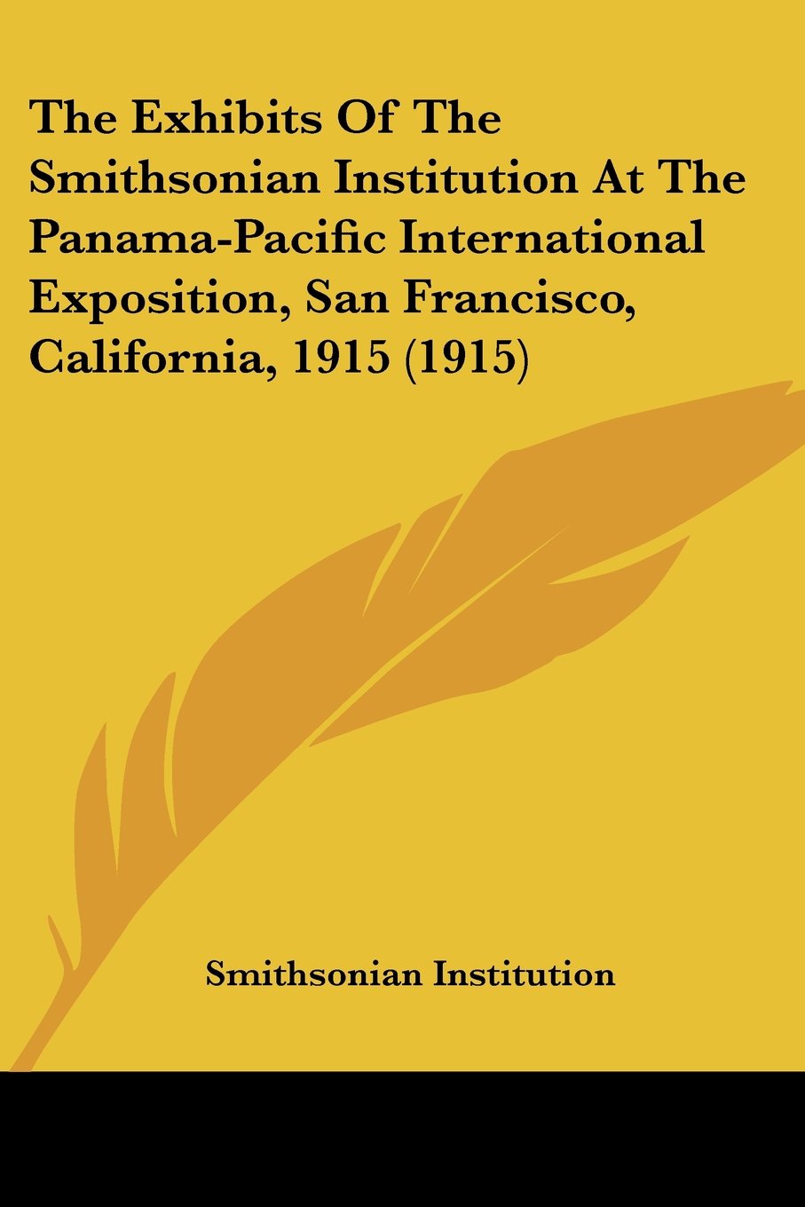 The Exhibits Of The Smithsonian Institution At The Panama-Pacific International Exposition, San Francisco, California, 1915 (1915) Books