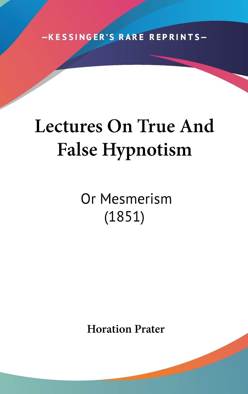 Lectures on True and False Hypnotism: Or Mesmerism: Or Mesmerism (1851) Medicine