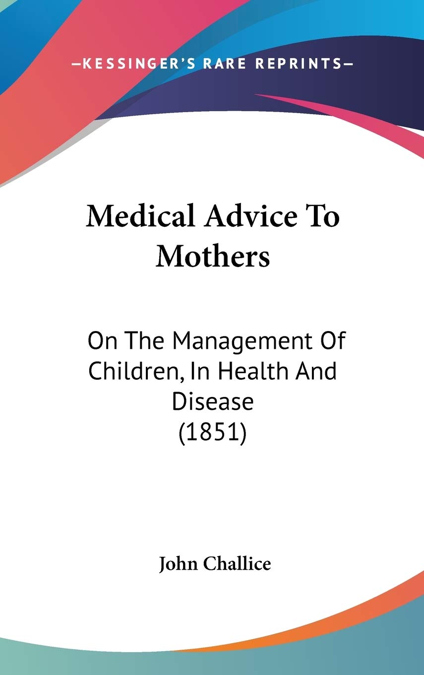 Medical Advice to Mothers: On the Management of Children, in Health and Disease: On The Management Of Children, In Health And Disease (1851) Medicine