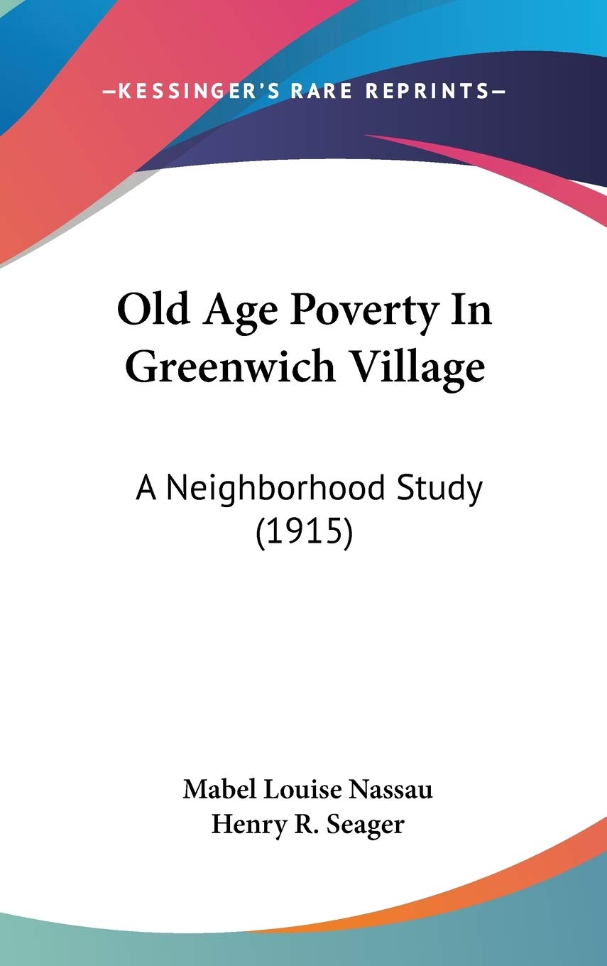 Old Age Poverty in Greenwich Village: A Neighborhood Study: A Neighborhood Study (1915) Law