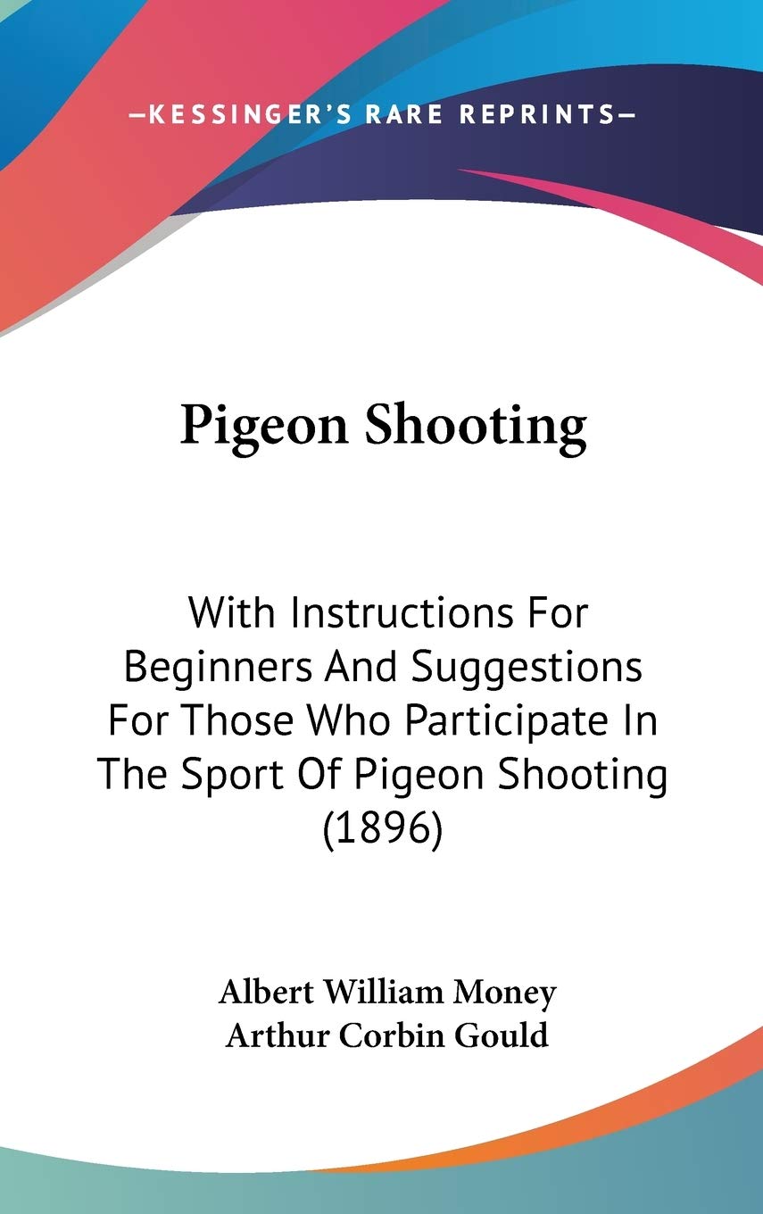 Pigeon Shooting: With Instructions for Beginners and Suggestions for Those Who Participate in the Sport of Pigeon Shooting: With Instructions For ... In The Sport Of Pigeon Shooting (1896) Contemporary literature Books