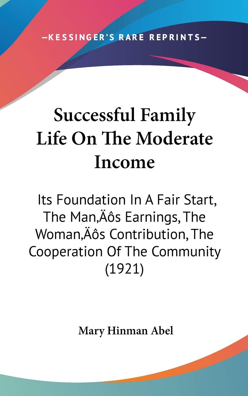 Successful Family Life on the Moderate Income: Its Foundation in a Fair Start, the Man's Earnings, the Woman's Contribution, the Cooperation of the Community Contemporary literature Books