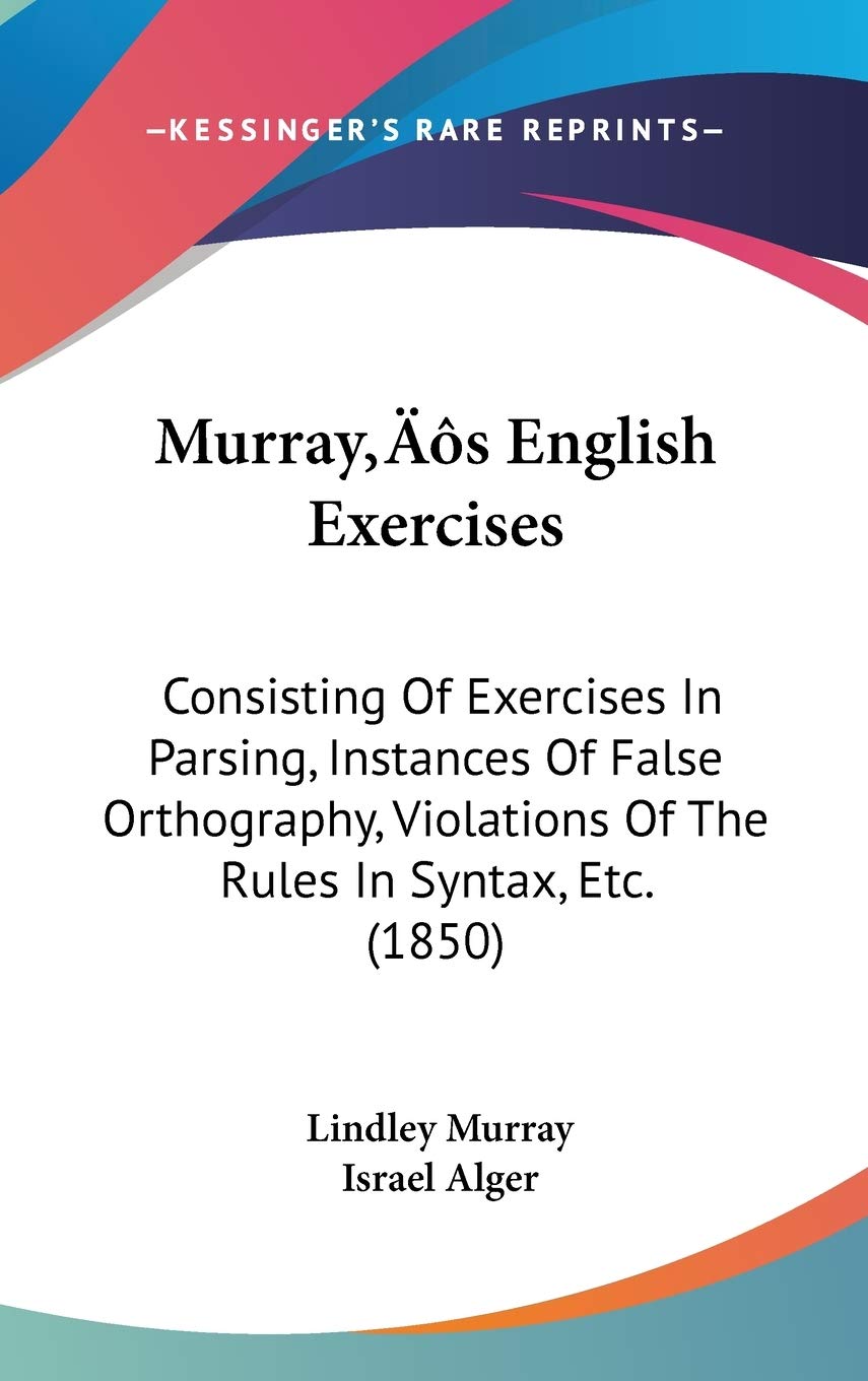 Murray's English Exercises: Consisting of Exercises in Parsing, Instances of False Orthography, Violations of the Rules in Syntax, Etc.: Consisting Of ... Of The Rules In Syntax, Etc. (1850) Law