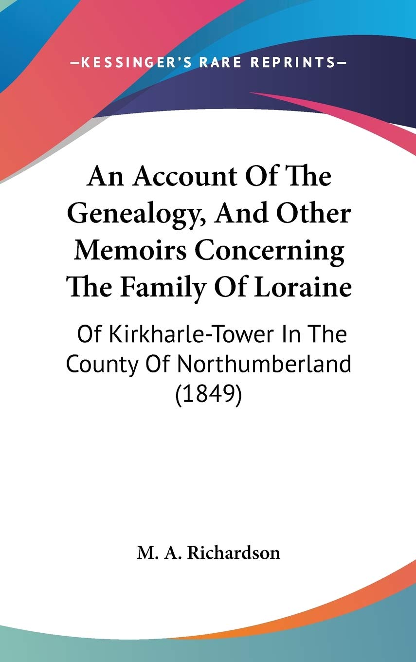 An Account of the Genealogy, and Other Memoirs Concerning the Family of Loraine: Of Kirkharle-tower in the County of Northumberland: Of Kirkharle-Tower In The County Of Northumberland (1849) Law