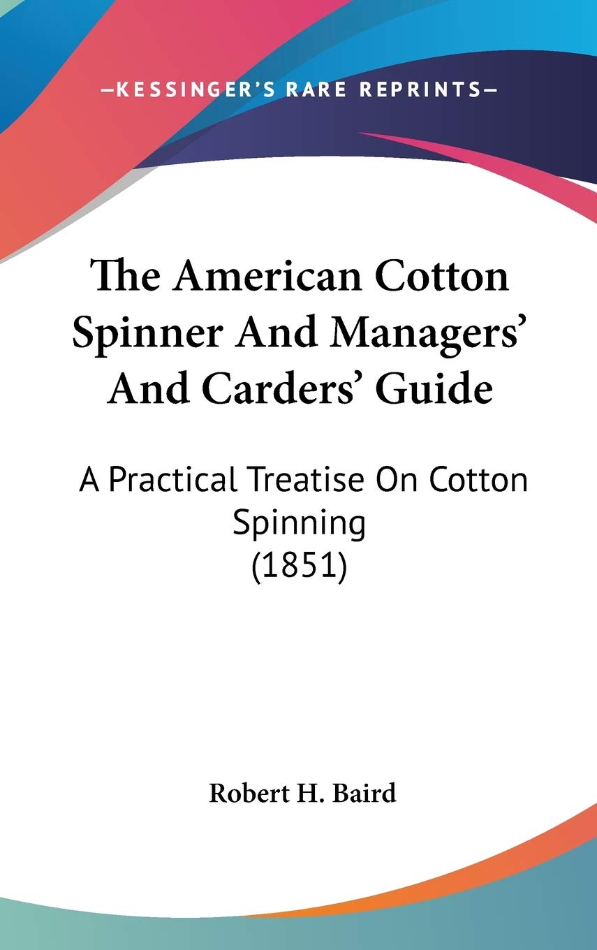The American Cotton Spinner and Managers' and Carders' Guide: A Practical Treatise on Cotton Spinning: A Practical Treatise On Cotton Spinning (1851) Law