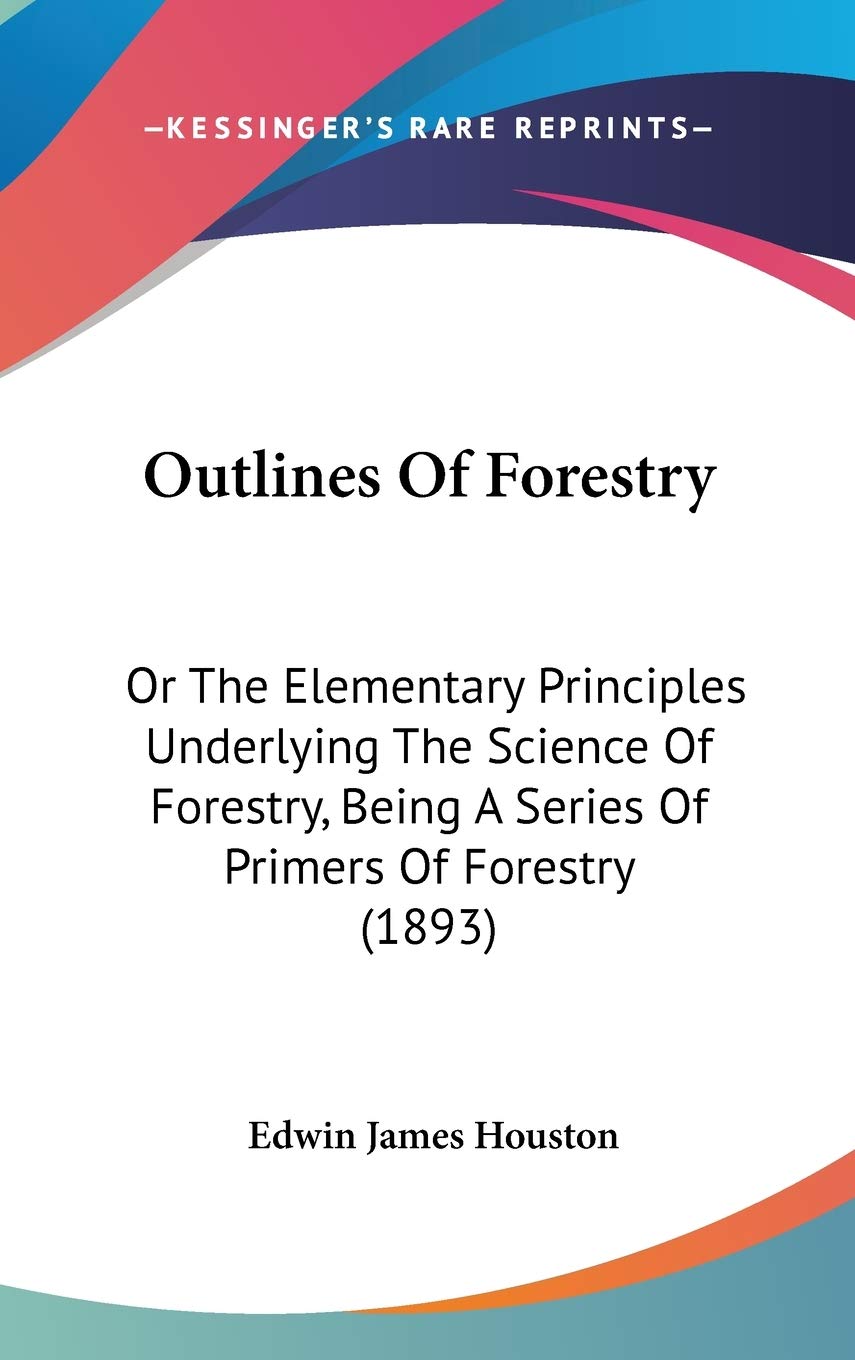 Outlines of Forestry: Or the Elementary Principles Underlying the Science of Forestry, Being a Series of Primers of Forestry Contemporary literature