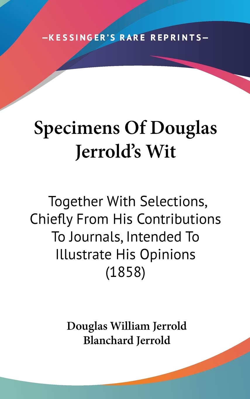 Specimens of Douglas Jerrold's Wit: Together With Selections, Chiefly from His Contributions to Journals, Intended to Illustrate His Opinions: ... Intended To Illustrate His Opinions (1858) Law