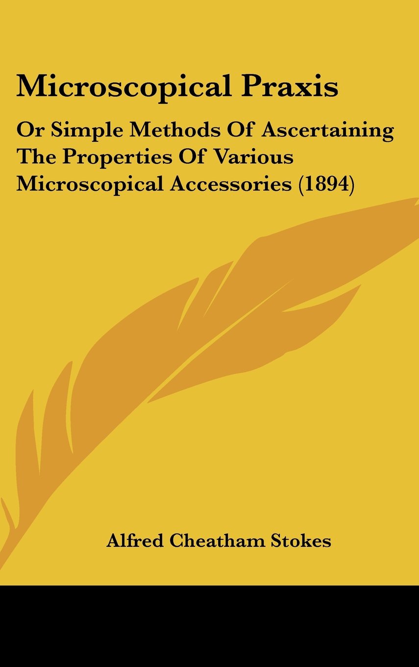 Microscopical Praxis: Or Simple Methods of Ascertaining the Properties of Various Microscopical Accessories Contemporary literature