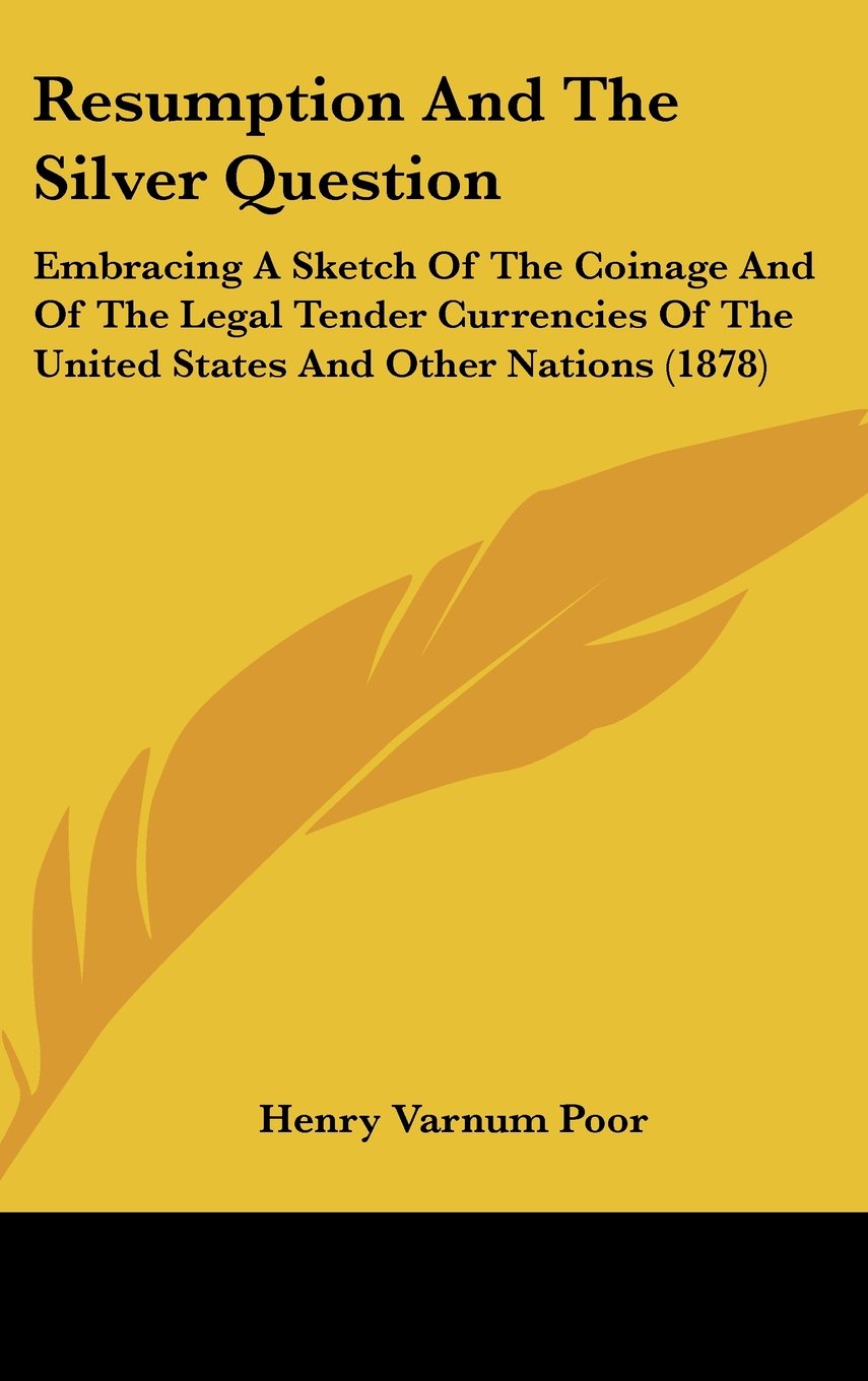 Resumption and the Silver Question: Embracing a Sketch of the Coinage and of the Legal Tender Currencies of the United States and Other Nations Contemporary literature Books