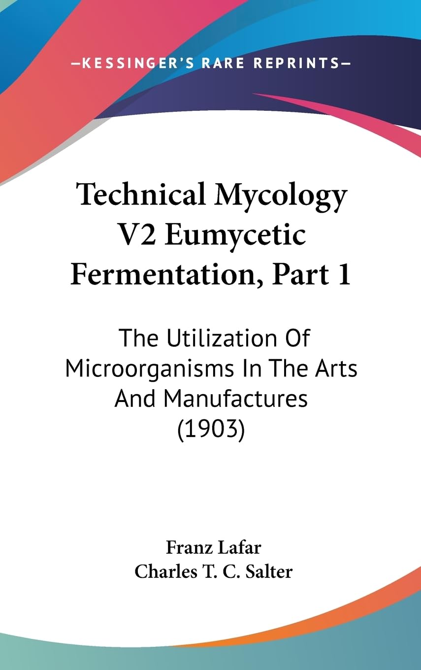 Technical Mycology Vol 2 Eumycetic Fermentation, Part 1: The Utilization of Microorganisms in the Arts and Manufactures: The Utilization Of Microorganisms In The Arts And Manufactures (1903) Contemporary literature