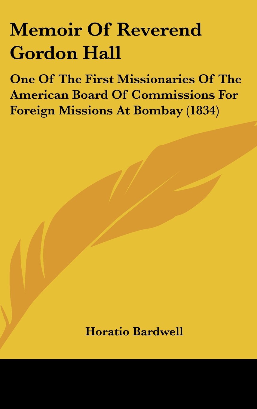 Memoir of Reverend Gordon Hall: One of the First Missionaries of the American Board of Commissions for Foreign Missions at Bombay: One Of The First ... For Foreign Missions At Bombay (1834) Law