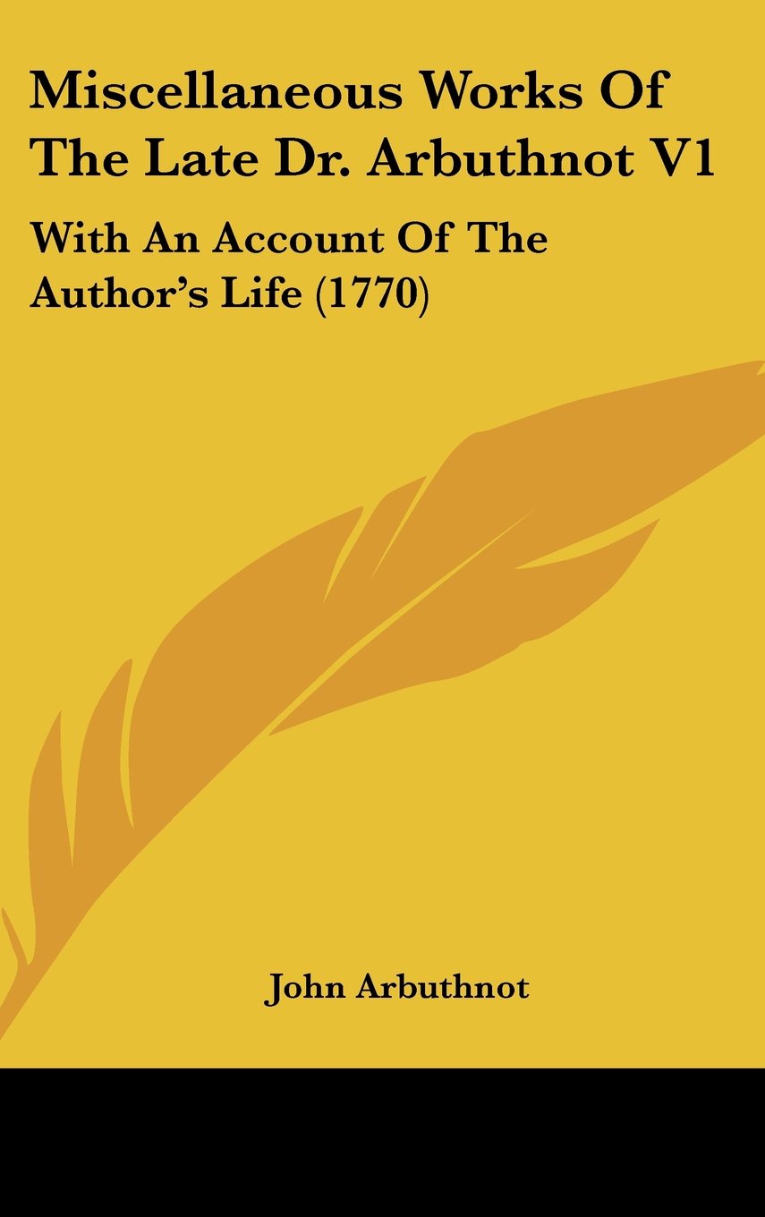 Miscellaneous Works of the Late Dr. Arbuthnot: With an Account of the Author's Life: With An Account Of The Author's Life (1770) Medicine