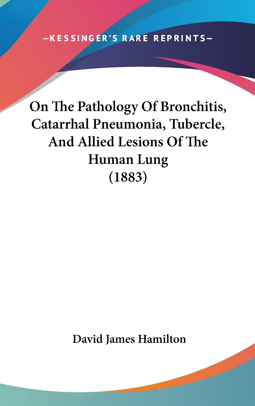 On the Pathology of Bronchitis, Catarrhal Pneumonia, Tubercle, and Allied Lesions of the Human Lung Contemporary literature