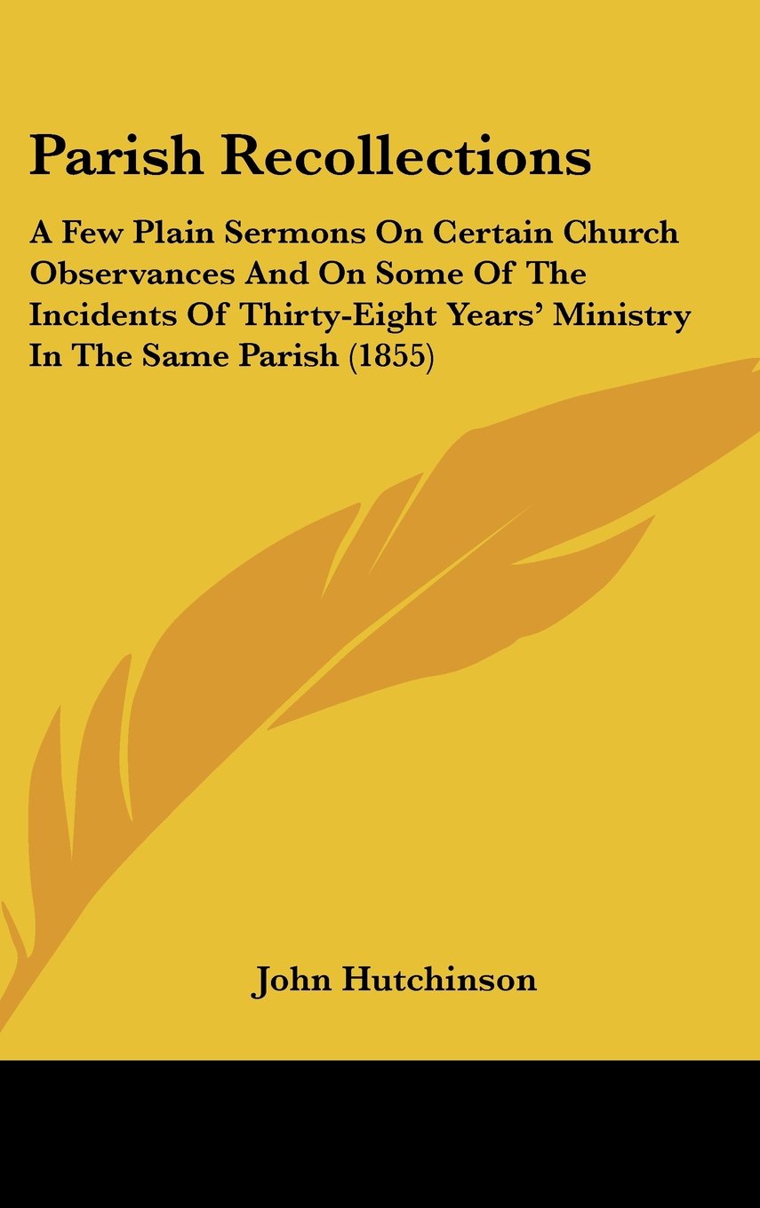 Parish Recollections: A Few Plain Sermons on Certain Church Observances and on Some of the Incidents of Thirty-eight Years' Ministry in the Same ... Years' Ministry In The Same Parish (1855) Law
