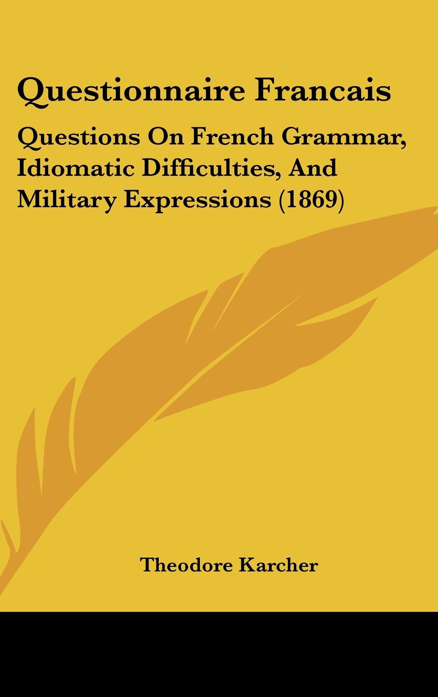 Questionnaire Francais: Questions on French Grammar, Idiomatic Difficulties, and Military Expressions: Questions On French Grammar, Idiomatic Difficulties, And Military Expressions (1869) Law