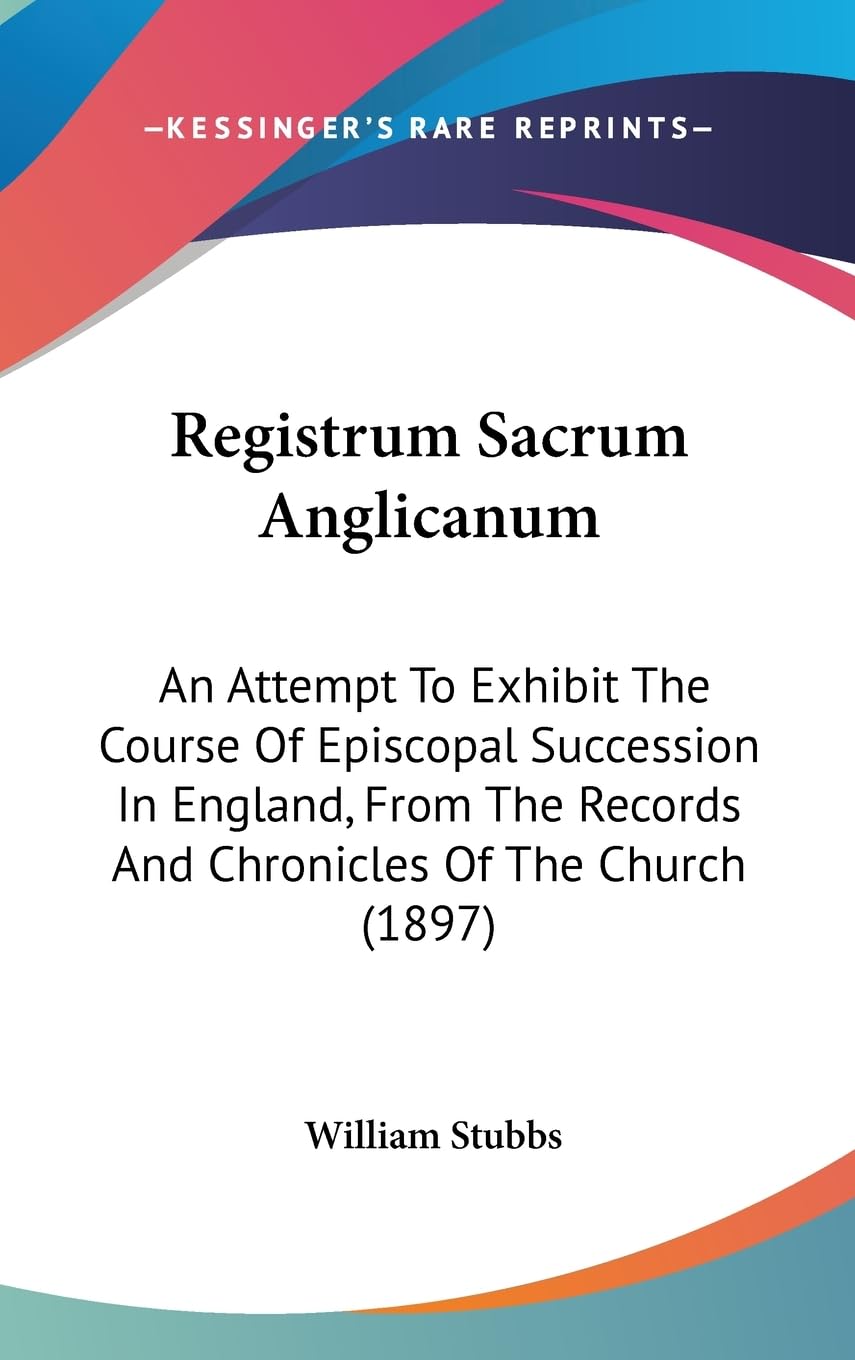 Registrum Sacrum Anglicanum: An Attempt to Exhibit the Course of Episcopal Succession in England, from the Records and Chronicles of the Church: An ... Records And Chronicles Of The Church (1897) Contemporary literature Books