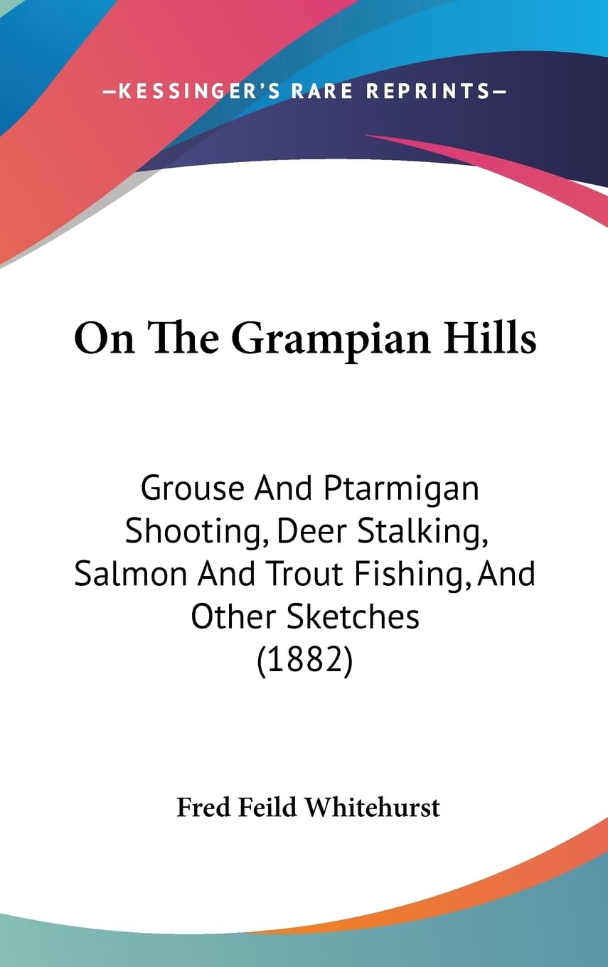 On the Grampian Hills: Grouse and Ptarmigan Shooting, Deer Stalking, Salmon and Trout Fishing, and Other Sketches: Grouse And Ptarmigan Shooting, Deer ... And Trout Fishing, And Other Sketches (1882) Contemporary literature Books