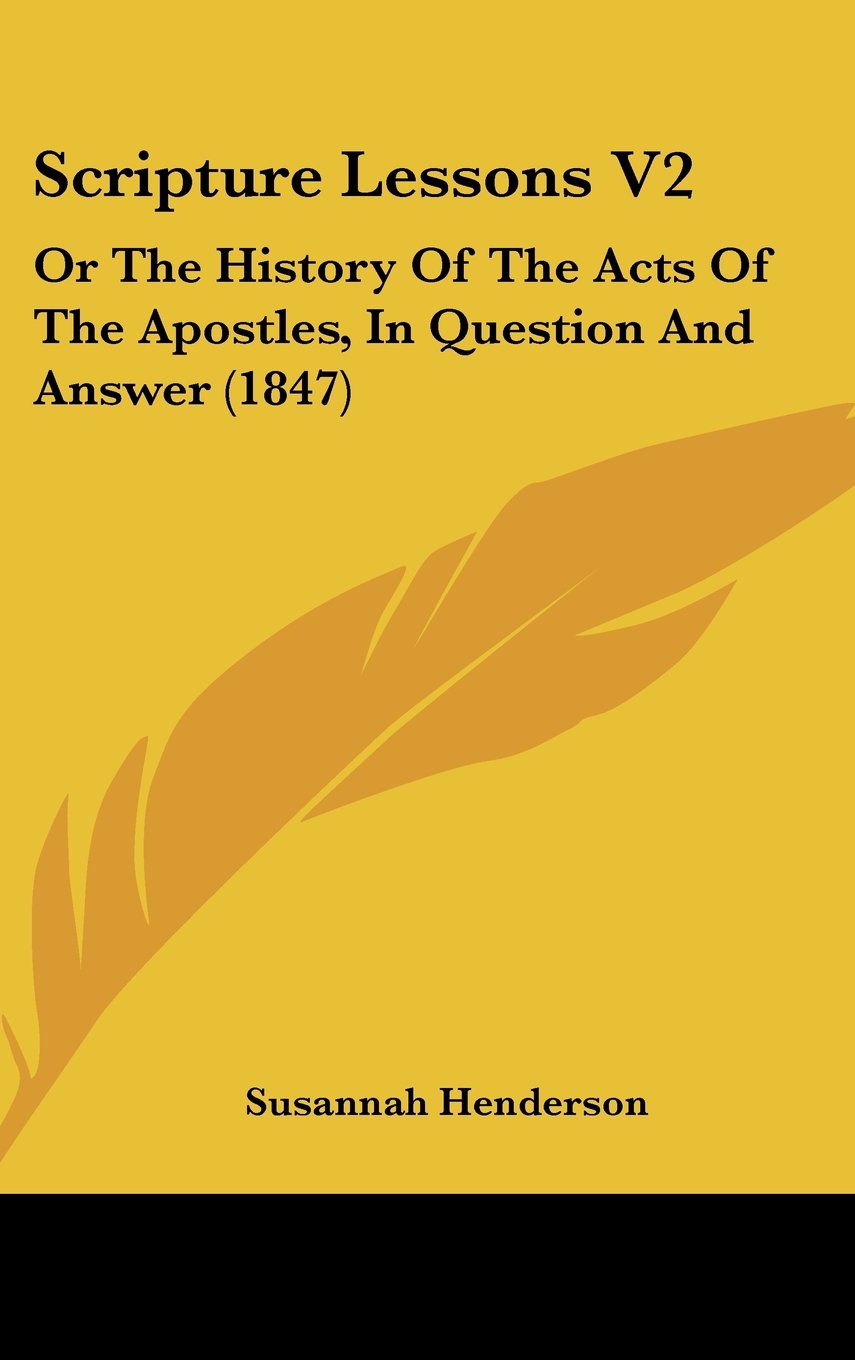 Scripture Lessons: Or the History of the Acts of the Apostles, in Question and Answer: Or The History Of The Acts Of The Apostles, In Question And Answer (1847) Law