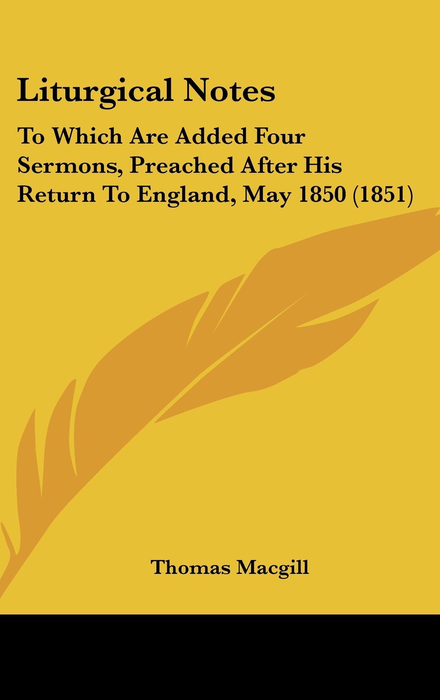 Liturgical Notes: To Which Are Added Four Sermons, Preached After His Return to England, May 1850: To Which Are Added Four Sermons, Preached After His Return To England, May 1850 (1851) Law