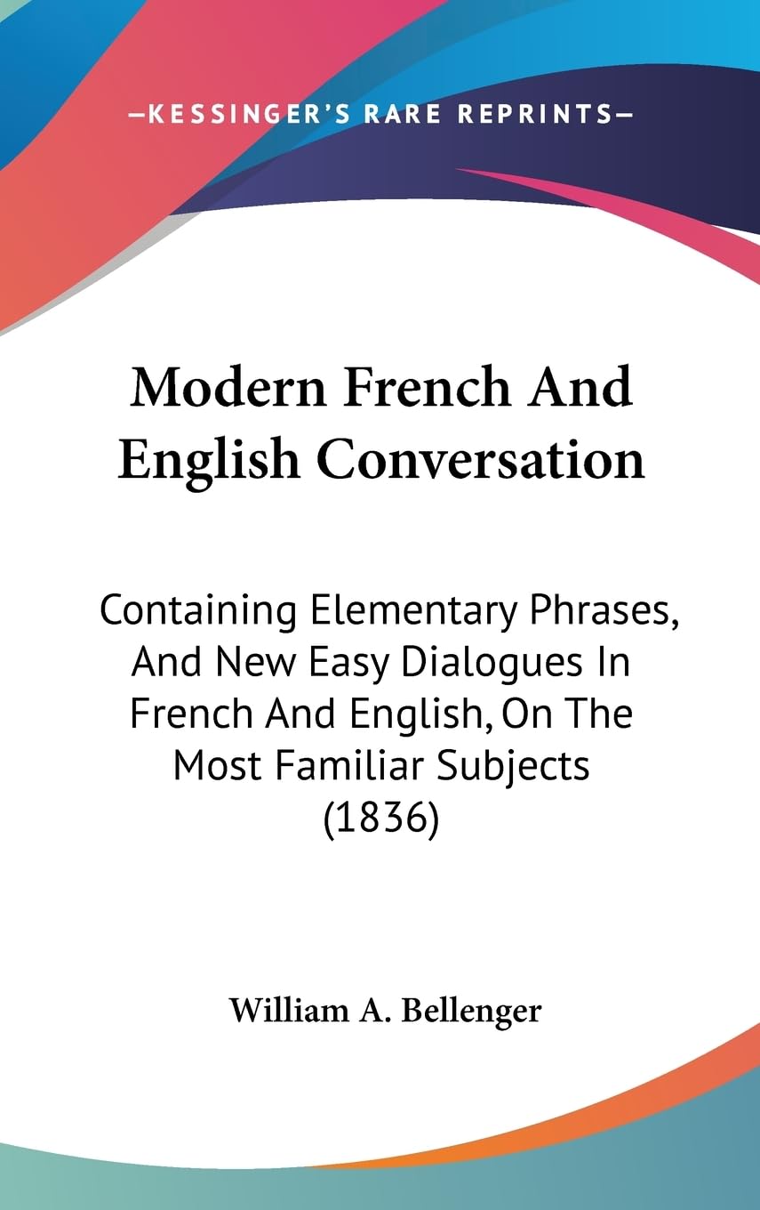 Modern French and English Conversation: Containing Elementary Phrases, and New Easy Dialogues in French and English, on the Most Familiar Subjects: ... English, On The Most Familiar Subjects (1836) Law