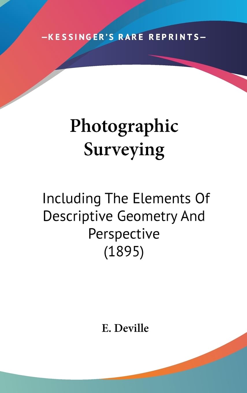 Photographic Surveying: Including the Elements of Descriptive Geometry and Perspective: Including The Elements Of Descriptive Geometry And Perspective (1895) Contemporary literature