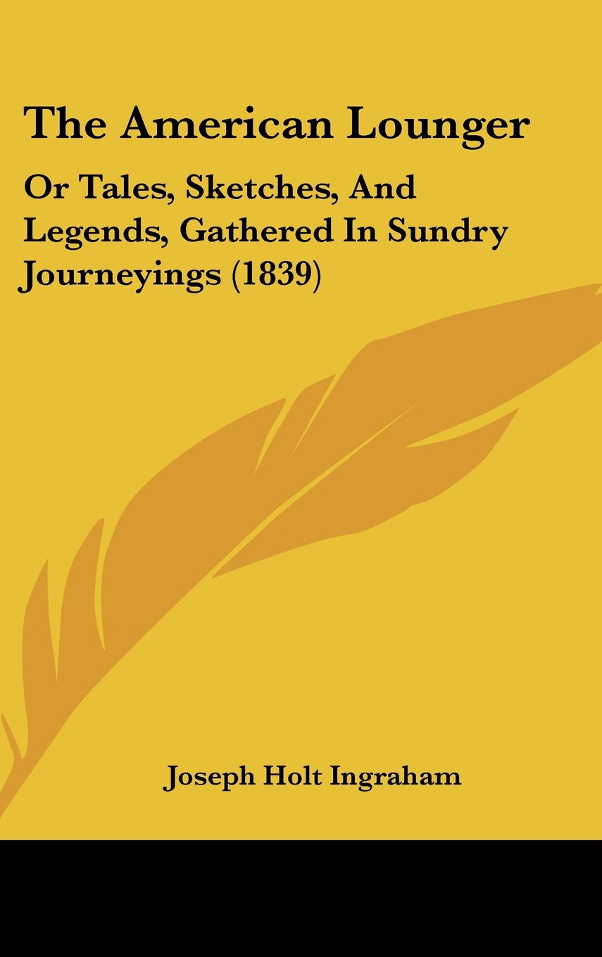 The American Lounger: Or Tales, Sketches, and Legends, Gathered in Sundry Journeyings: Or Tales, Sketches, And Legends, Gathered In Sundry Journeyings (1839) Contemporary literature Books