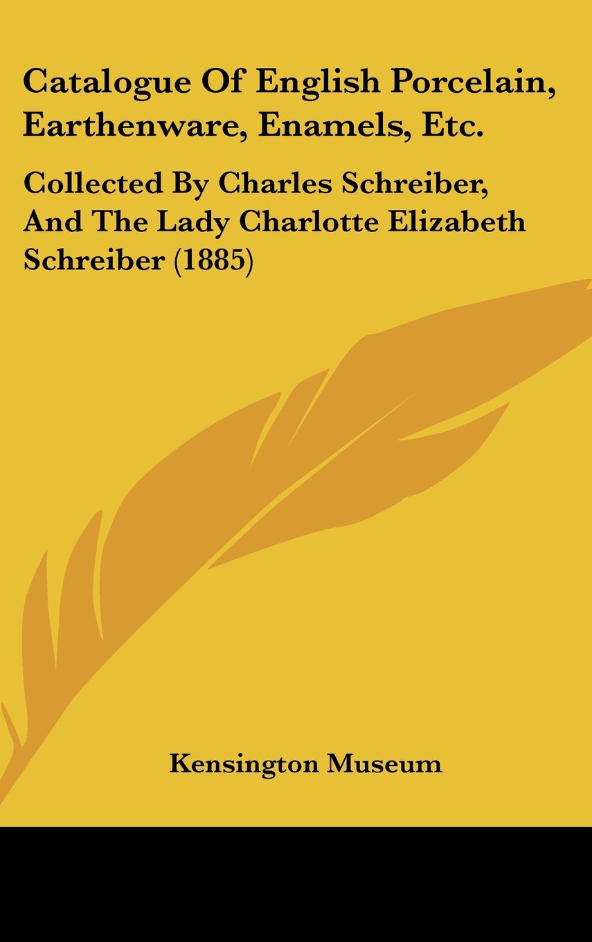 Catalogue of English Porcelain, Earthenware, Enamels, Etc.: Collected by Charles Schreiber, and the Lady Charlotte Elizabeth Schreiber Contemporary literature Books