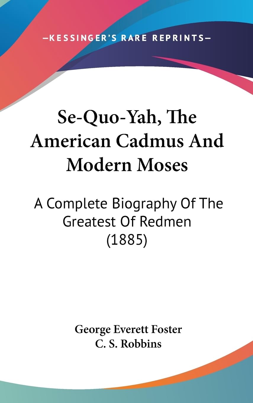 Se-quo-yah, the American Cadmus and Modern Moses: A Complete Biography of the Greatest of Redmen: A Complete Biography Of The Greatest Of Redmen (1885) Social Sciences