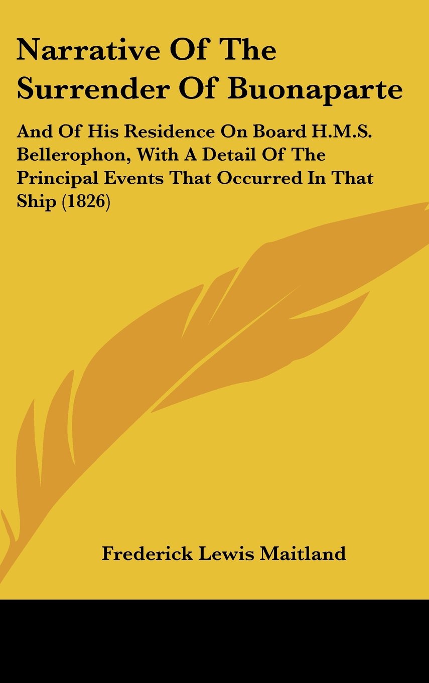 Narrative of the Surrender of Buonaparte: And of His Residence on Board H.m.s. Bellerophon, With a Detail of the Principal Events That Occurred in ... Events That Occurred In That Ship (1826) Law